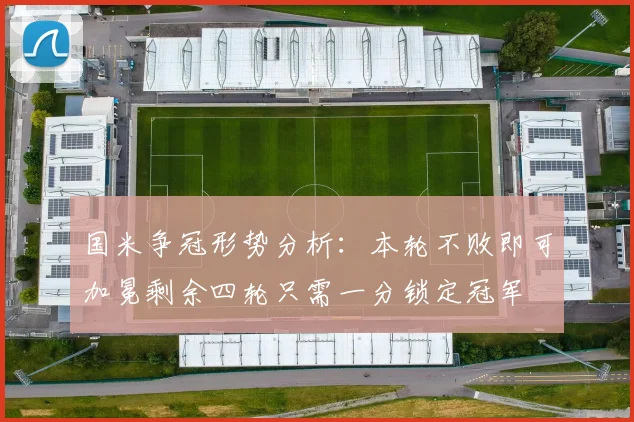 国米争冠形势分析：本轮不败即可加冕剩余四轮只需一分锁定冠军