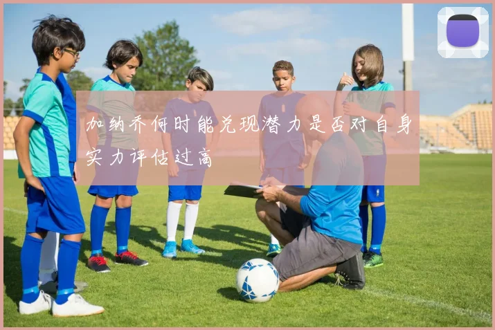 加纳乔何时能兑现潜力是否对自身实力评估过高