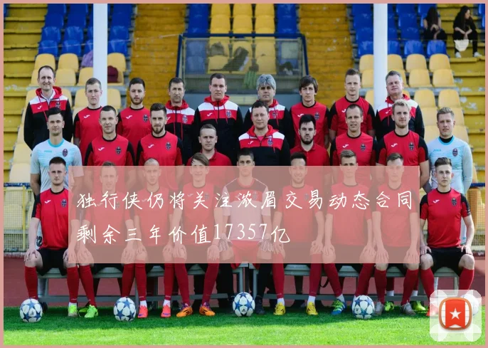 独行侠仍将关注浓眉交易动态合同剩余三年价值17357亿