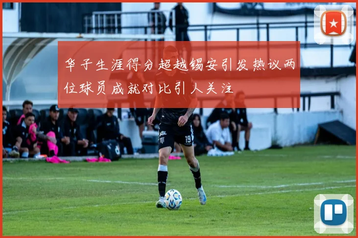 华子生涯得分超越锡安引发热议两位球员成就对比引人关注