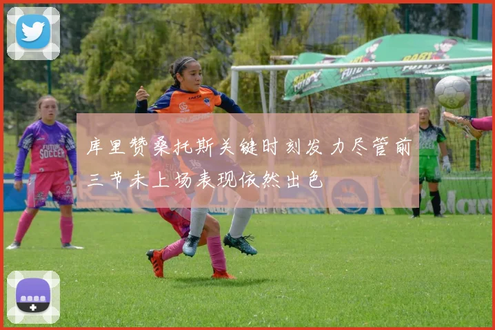 库里赞桑托斯关键时刻发力尽管前三节未上场表现依然出色