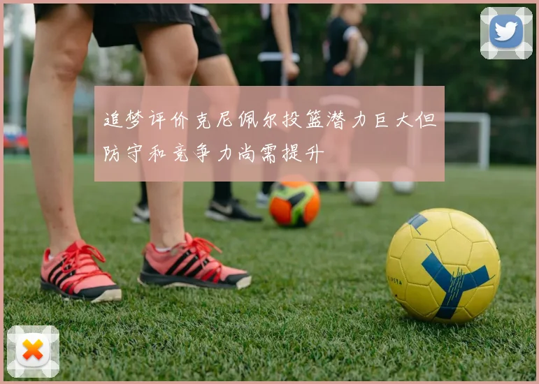 追梦评价克尼佩尔投篮潜力巨大但防守和竞争力尚需提升