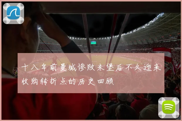 十八年前曼城惨败米堡后不久迎来收购转折点的历史回顾