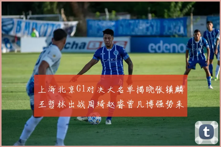 上海北京G1对决大名单揭晓张镇麟王哲林出战周琦赵睿曾凡博强势来袭